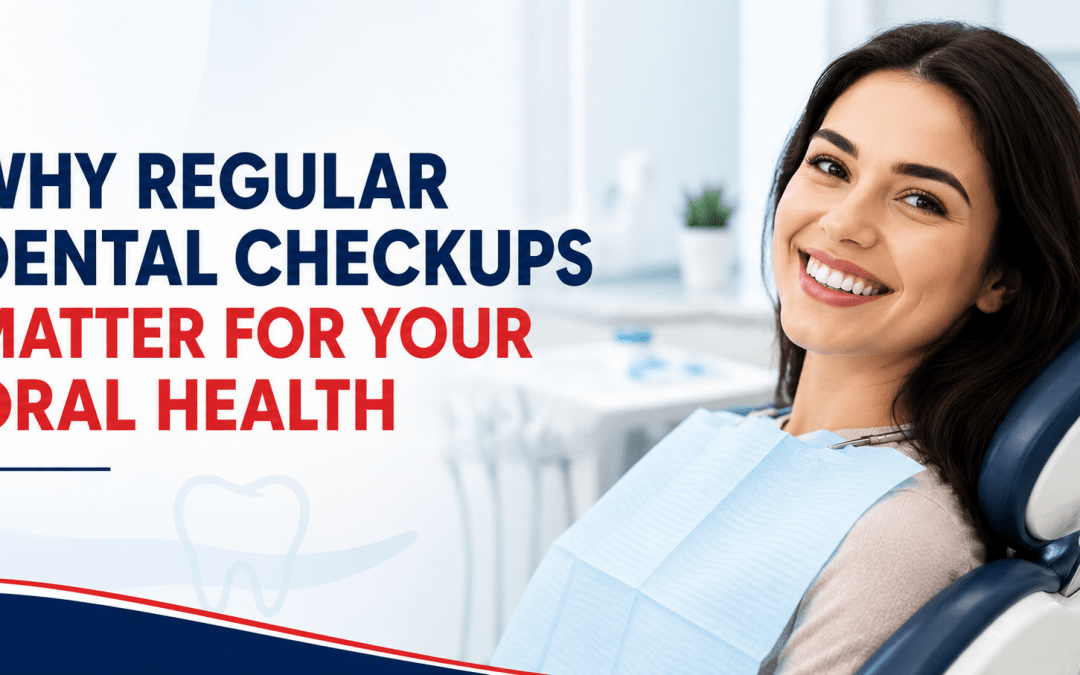 Why Regular Dental Checkups Matter for Your Oral Health
